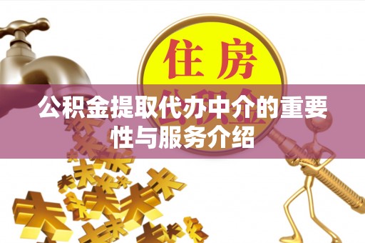 麻涌公积金提取代办中介的重要性与服务介绍
