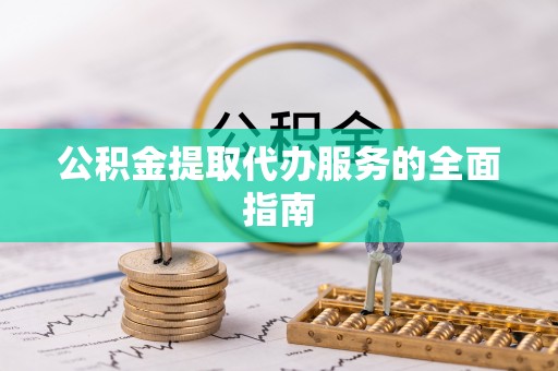 麻涌公积金提取代办服务的全面指南
