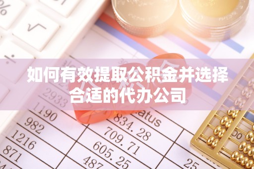 麻涌如何有效提取公积金并选择合适的代办公司