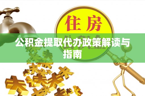 麻涌公积金提取代办政策解读与指南