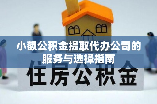 麻涌小额公积金提取代办公司的服务与选择指南