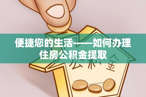 麻涌便捷您的生活——如何办理住房公积金提取