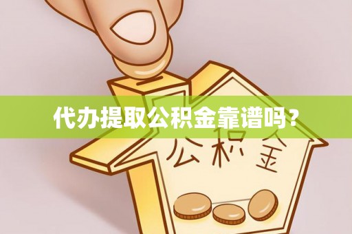 麻涌代办提取公积金靠谱吗？