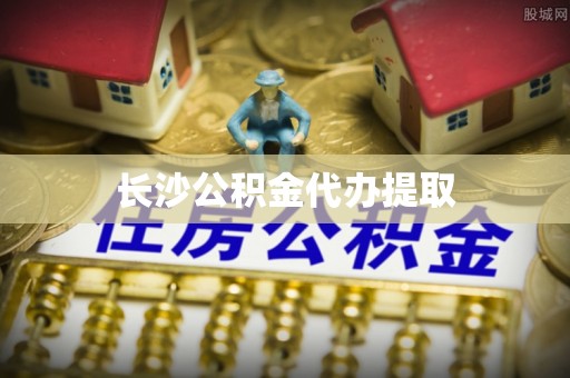 麻涌长沙公积金代办提取