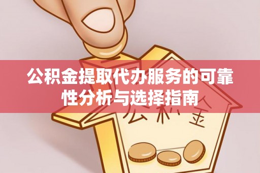 麻涌公积金提取代办服务的可靠性分析与选择指南
