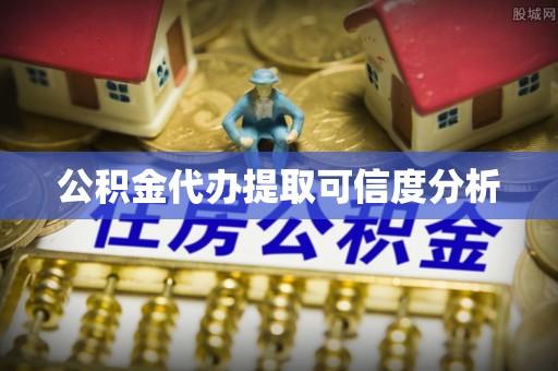 麻涌公积金代办提取可信度分析