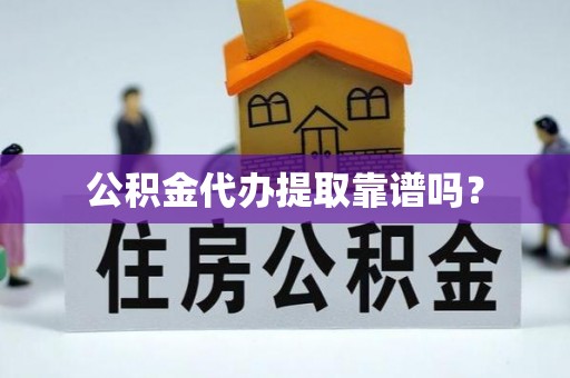 麻涌公积金代办提取靠谱吗？