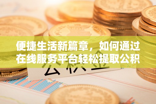 麻涌便捷生活新篇章，如何通过在线服务平台轻松提取公积金