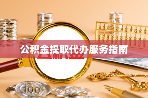 麻涌公积金提取代办服务指南