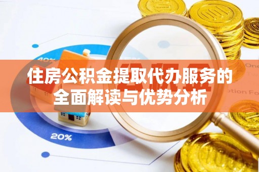 麻涌住房公积金提取代办服务的全面解读与优势分析