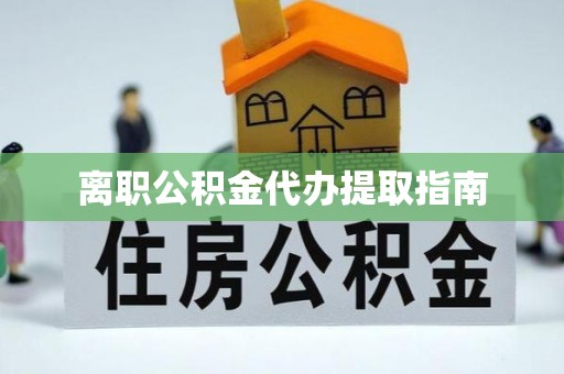 麻涌离职公积金代办提取指南