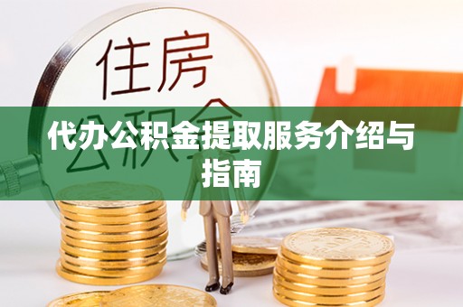麻涌代办公积金提取服务介绍与指南